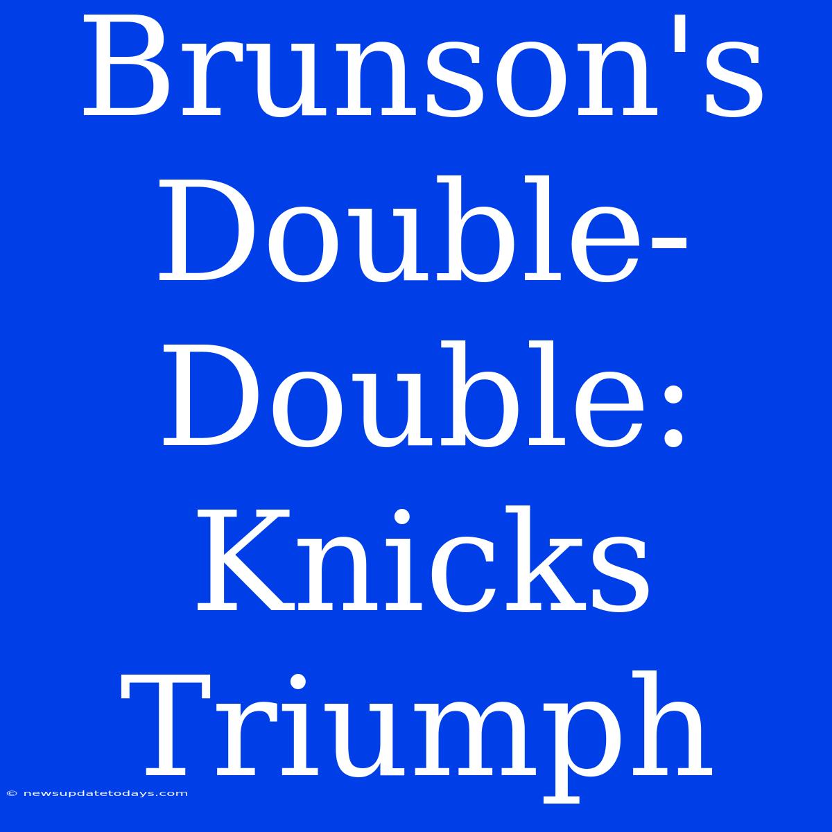 Brunson's Double-Double: Knicks Triumph