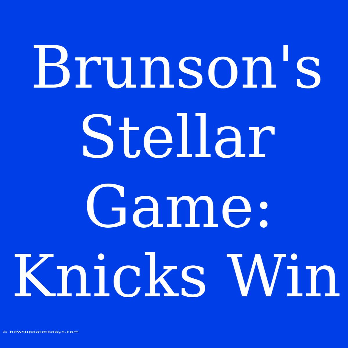 Brunson's Stellar Game: Knicks Win