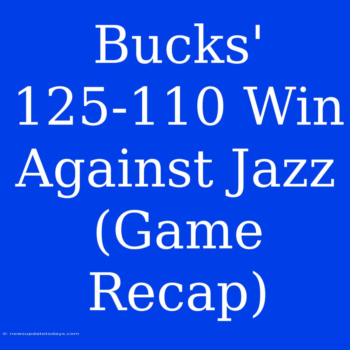 Bucks' 125-110 Win Against Jazz (Game Recap)