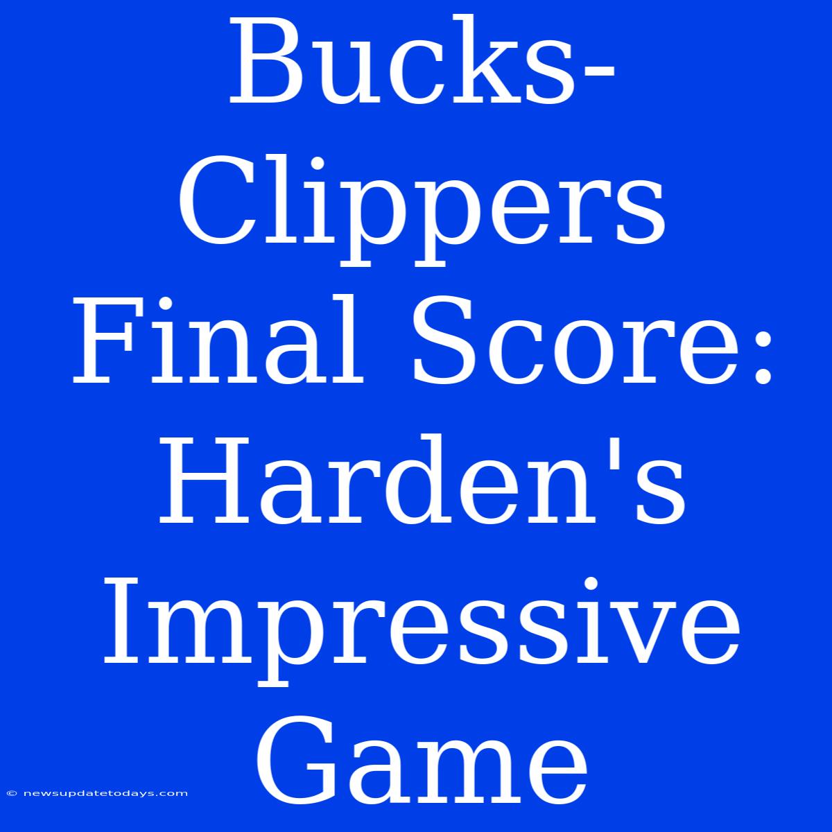 Bucks-Clippers Final Score: Harden's Impressive Game