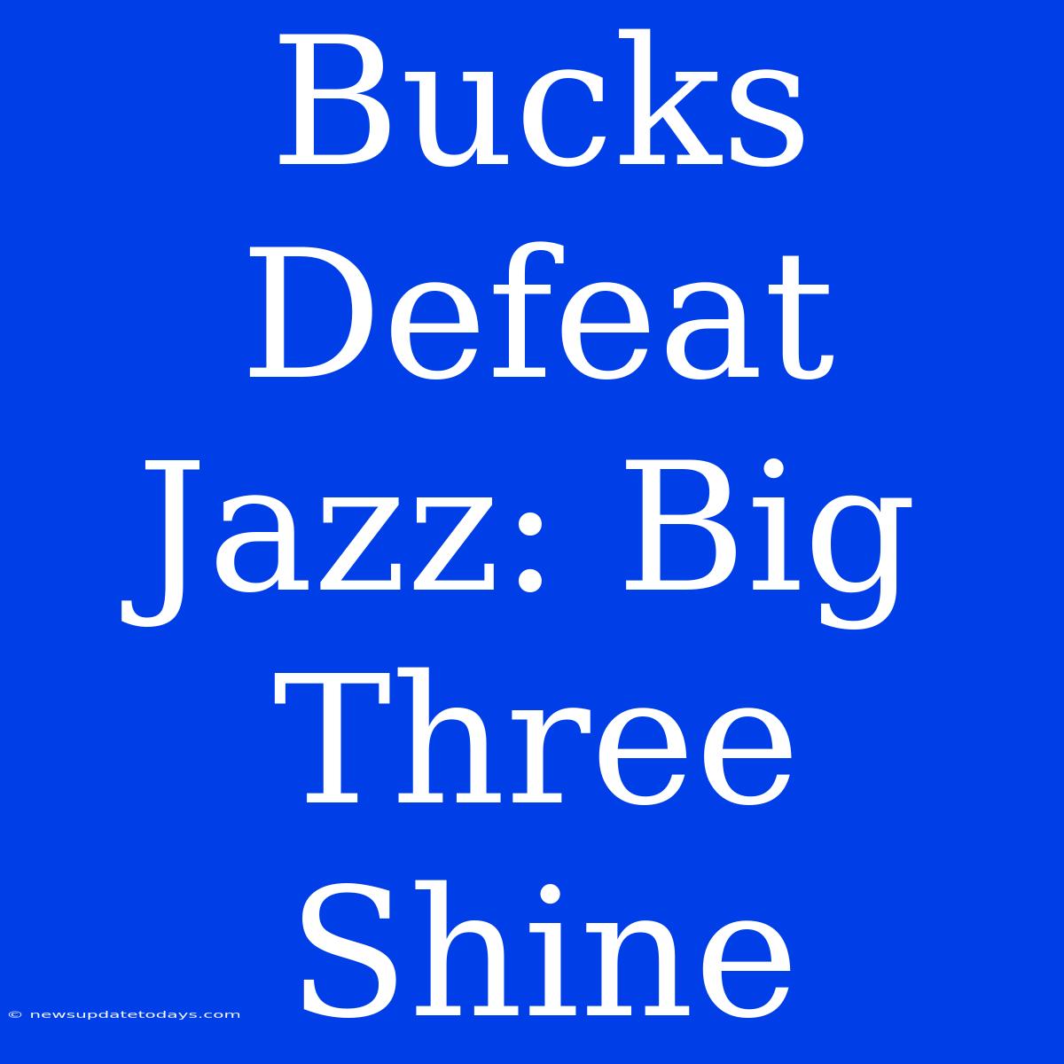 Bucks Defeat Jazz: Big Three Shine