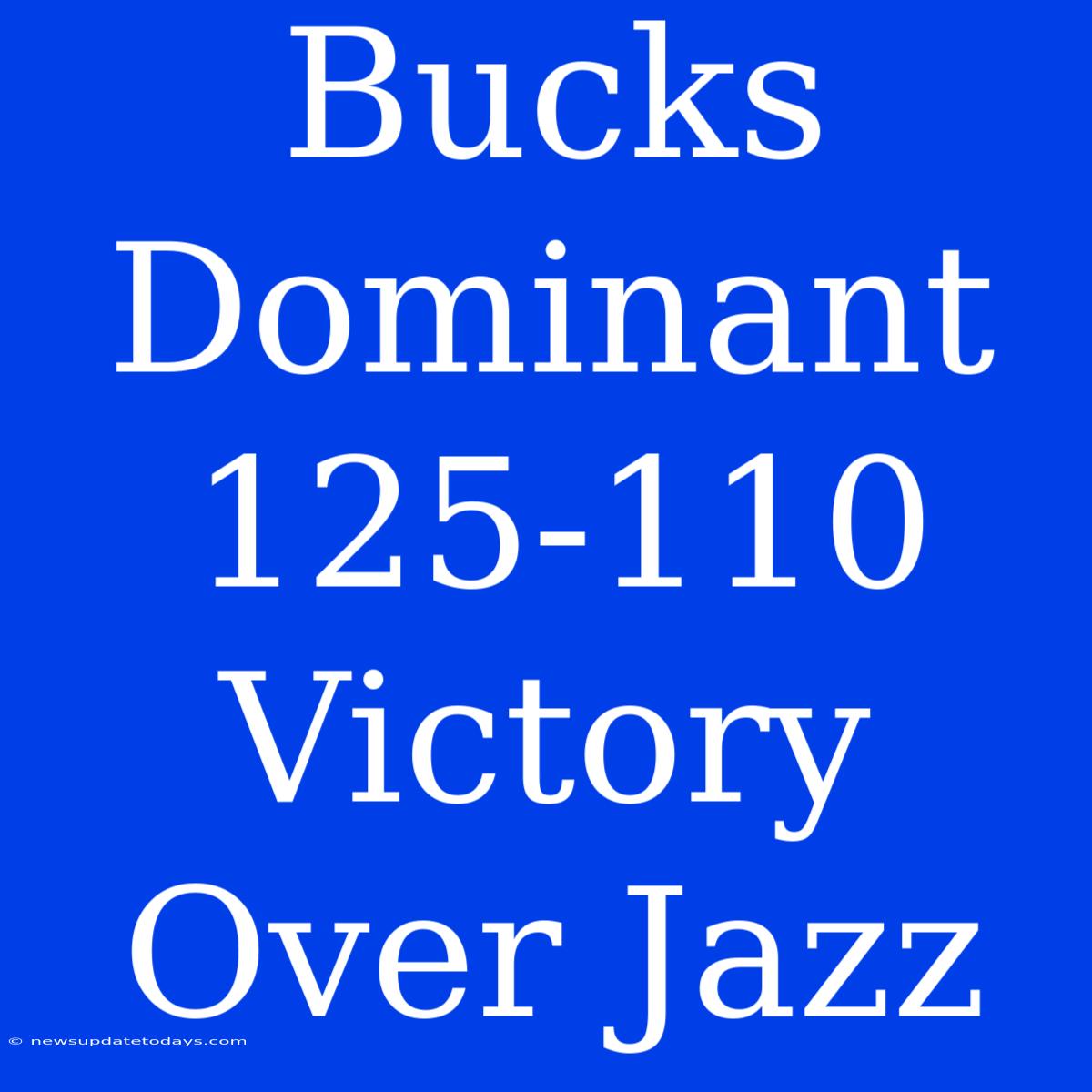 Bucks Dominant 125-110 Victory Over Jazz