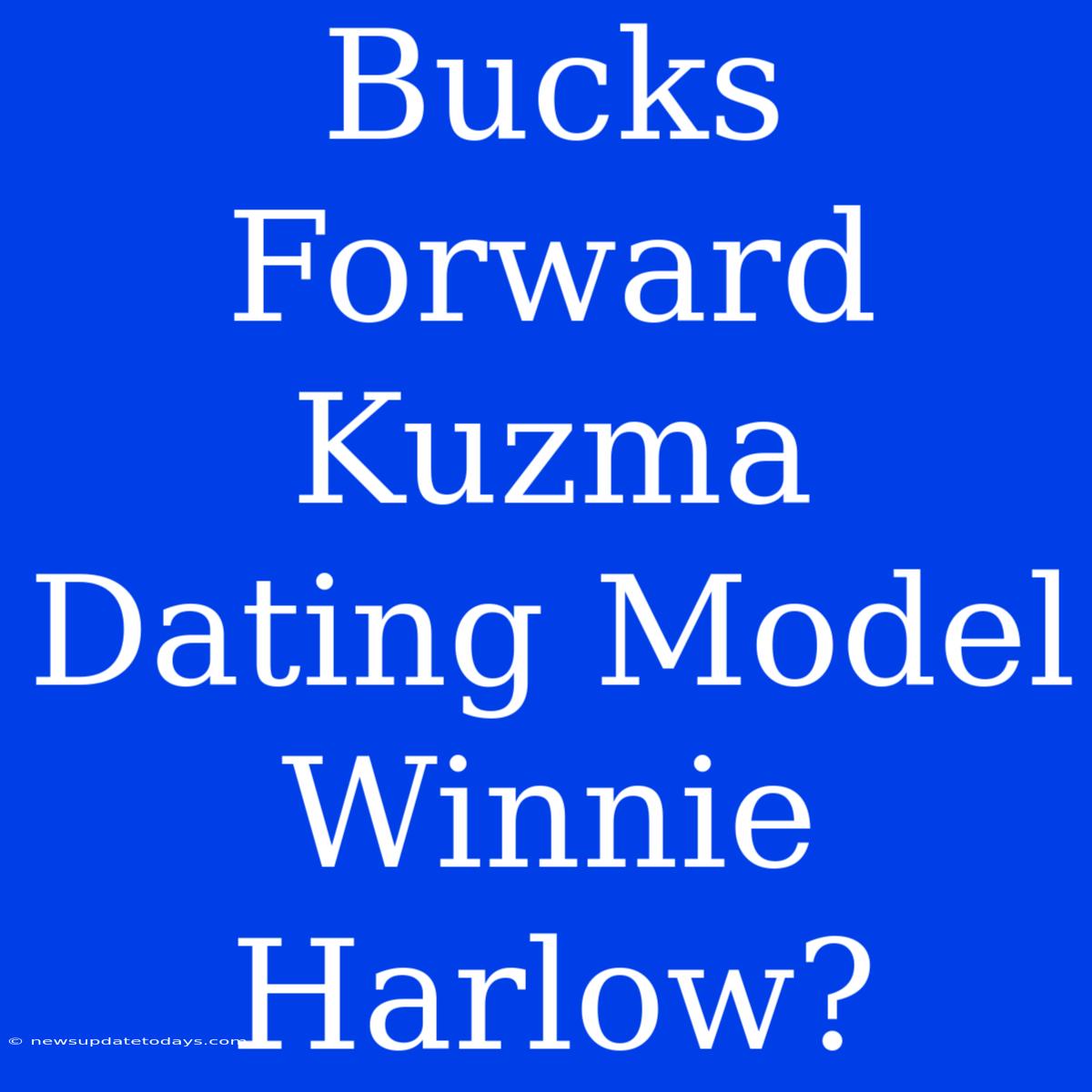 Bucks Forward Kuzma Dating Model Winnie Harlow?