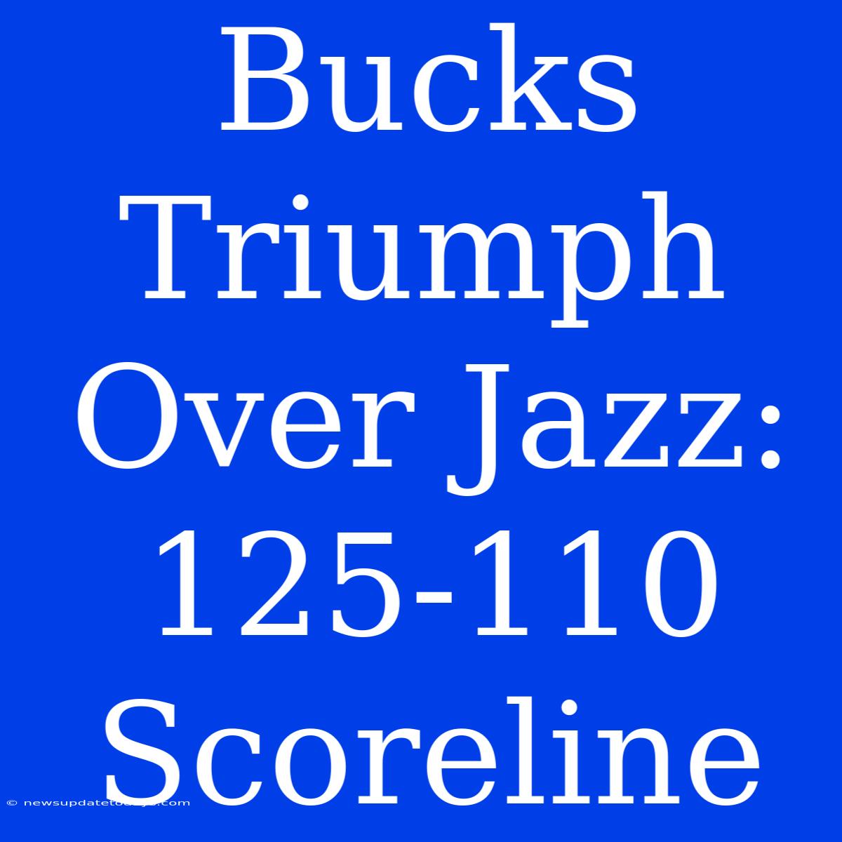 Bucks Triumph Over Jazz: 125-110 Scoreline