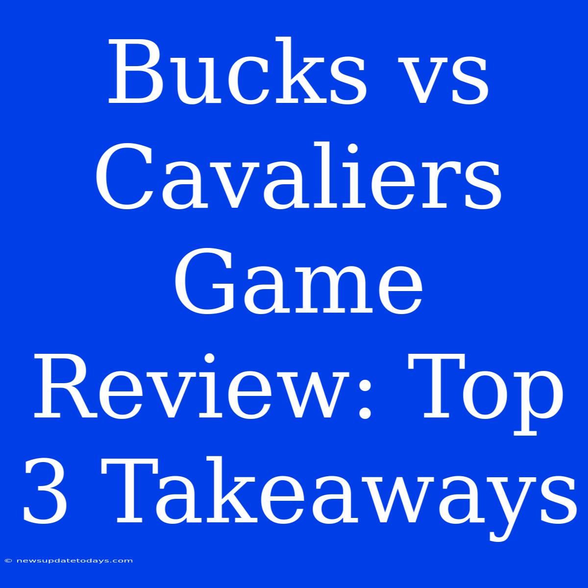 Bucks Vs Cavaliers Game Review: Top 3 Takeaways