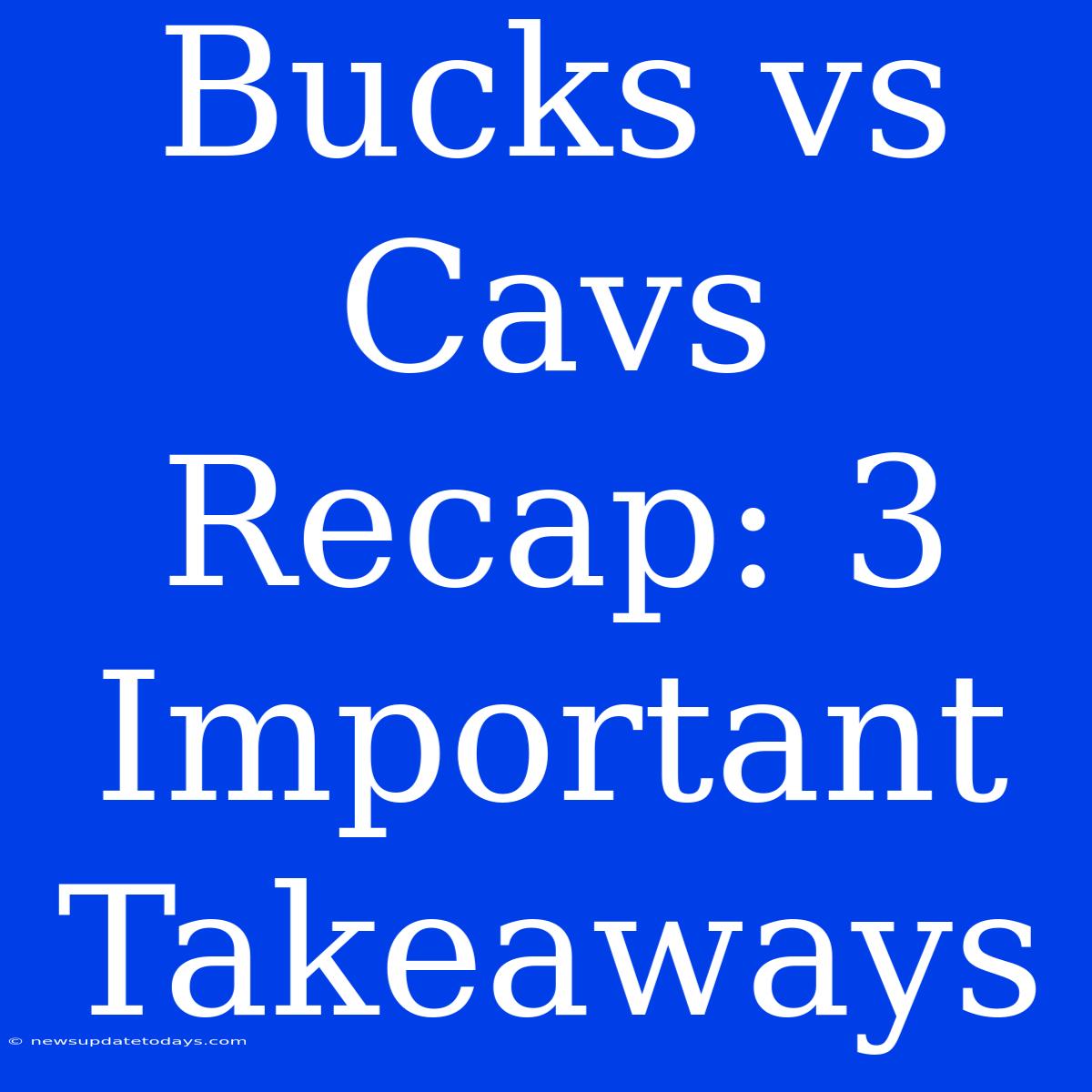 Bucks Vs Cavs Recap: 3 Important Takeaways