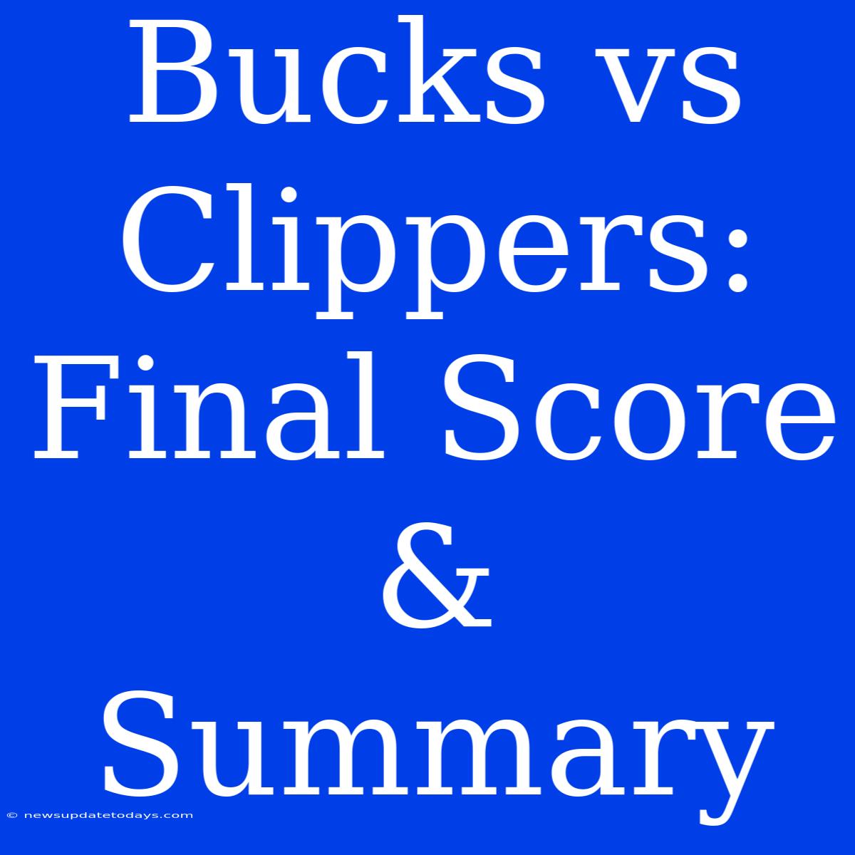 Bucks Vs Clippers: Final Score & Summary