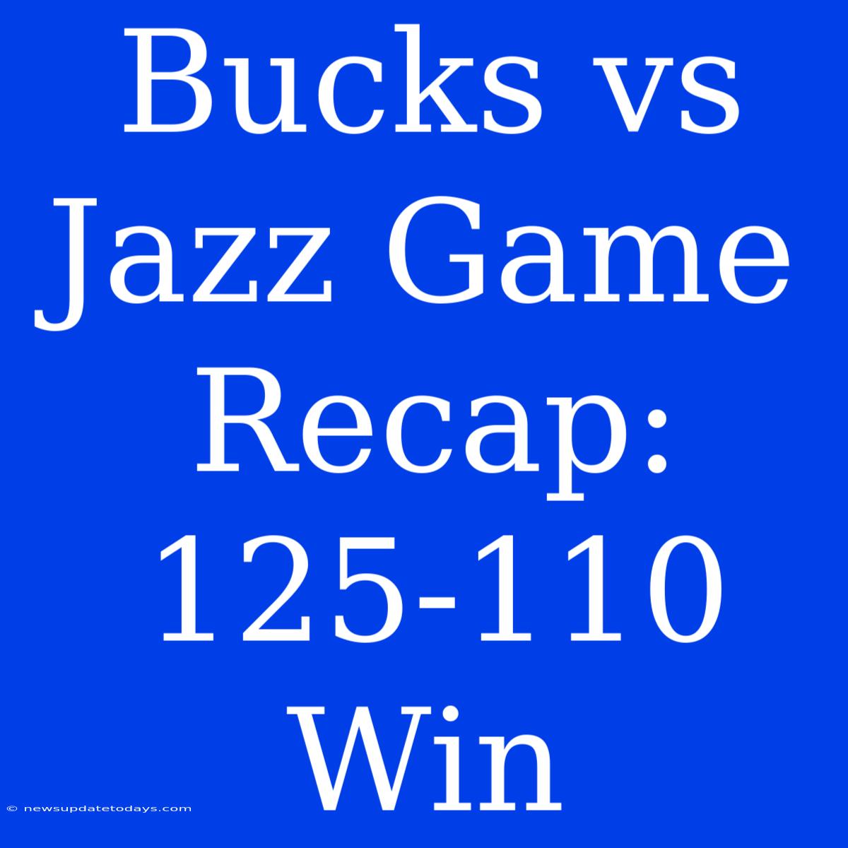 Bucks Vs Jazz Game Recap: 125-110 Win