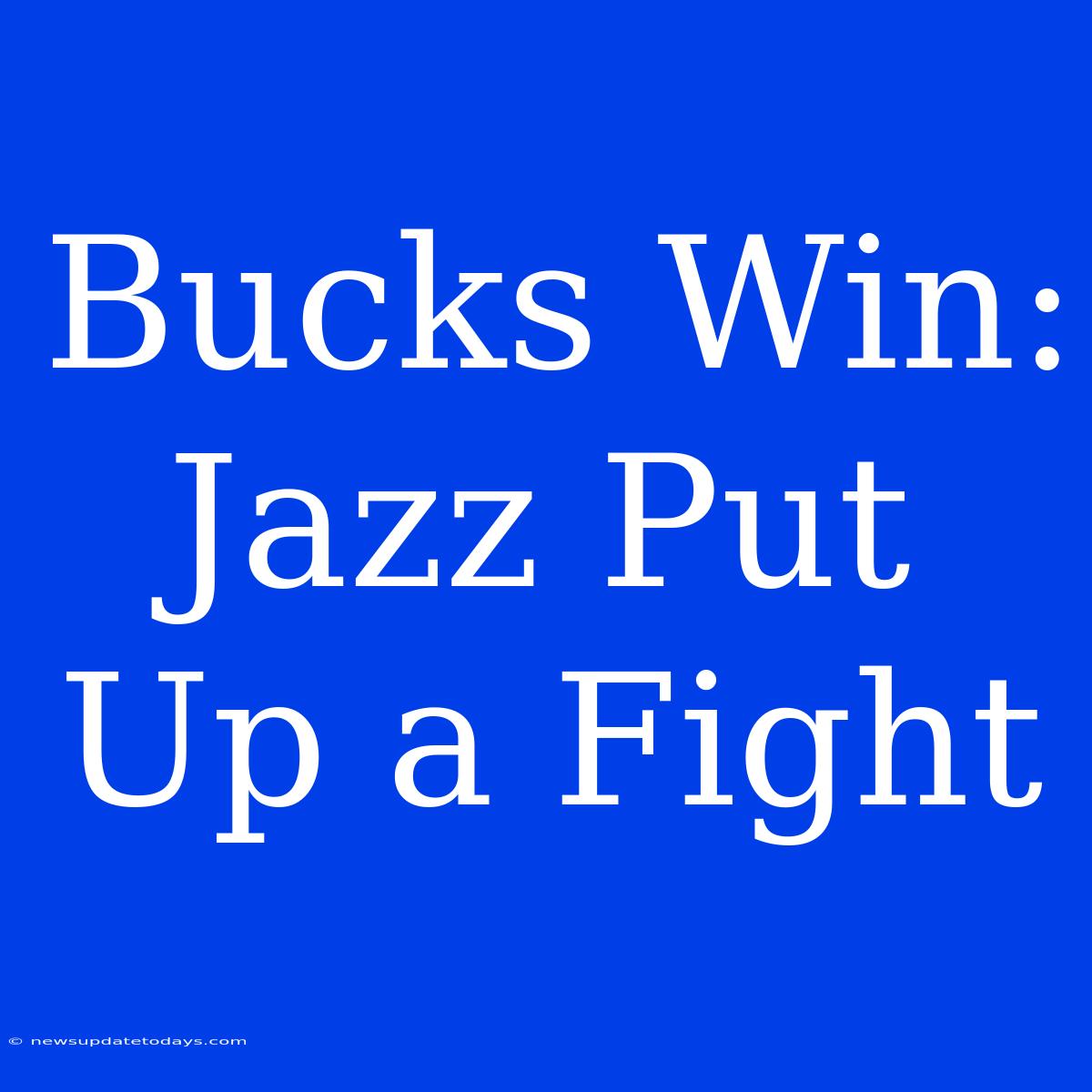 Bucks Win: Jazz Put Up A Fight