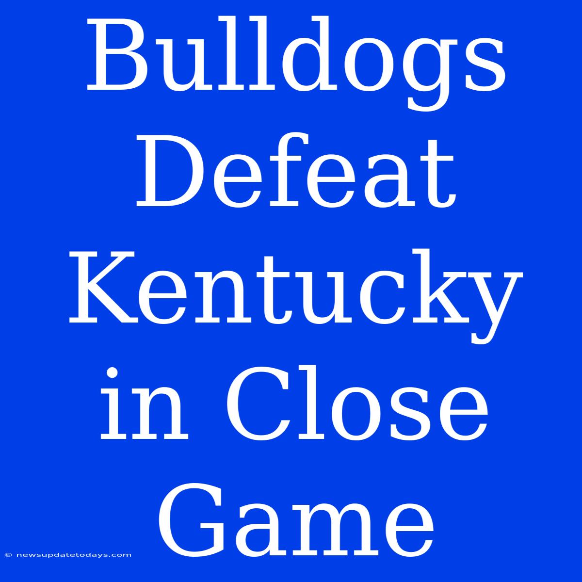 Bulldogs Defeat Kentucky In Close Game