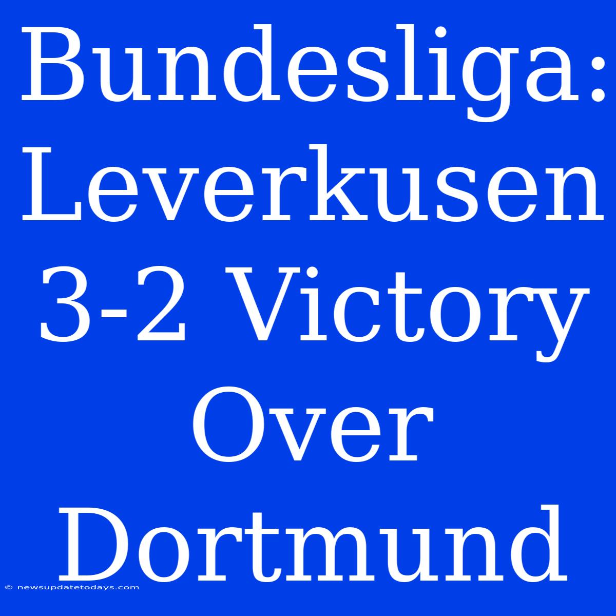 Bundesliga: Leverkusen 3-2 Victory Over Dortmund