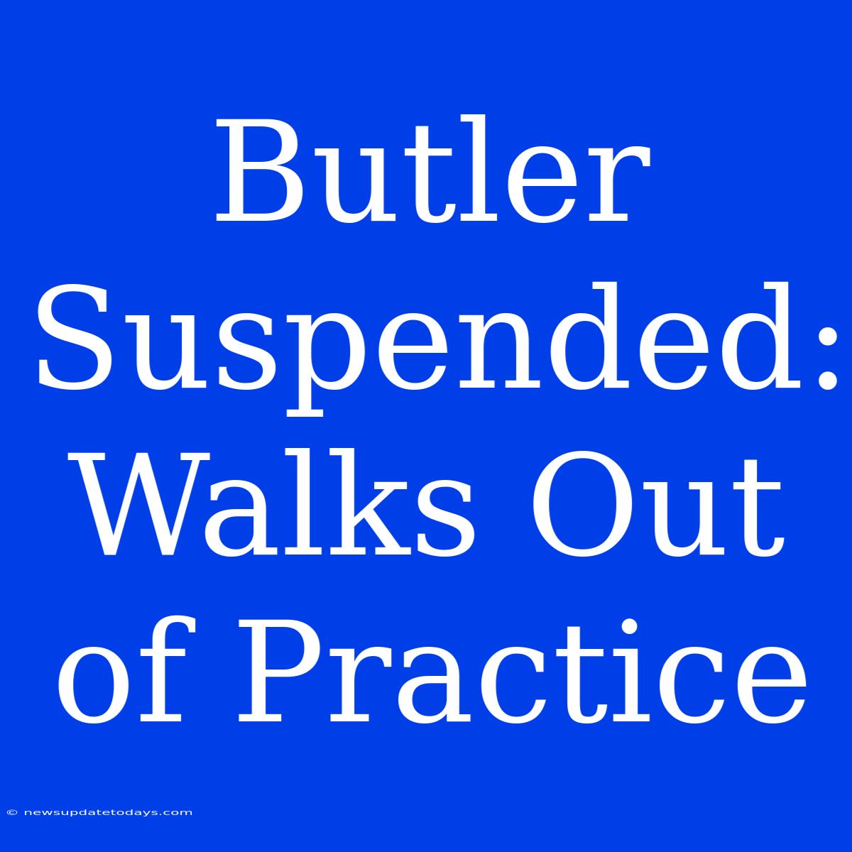 Butler Suspended: Walks Out Of Practice