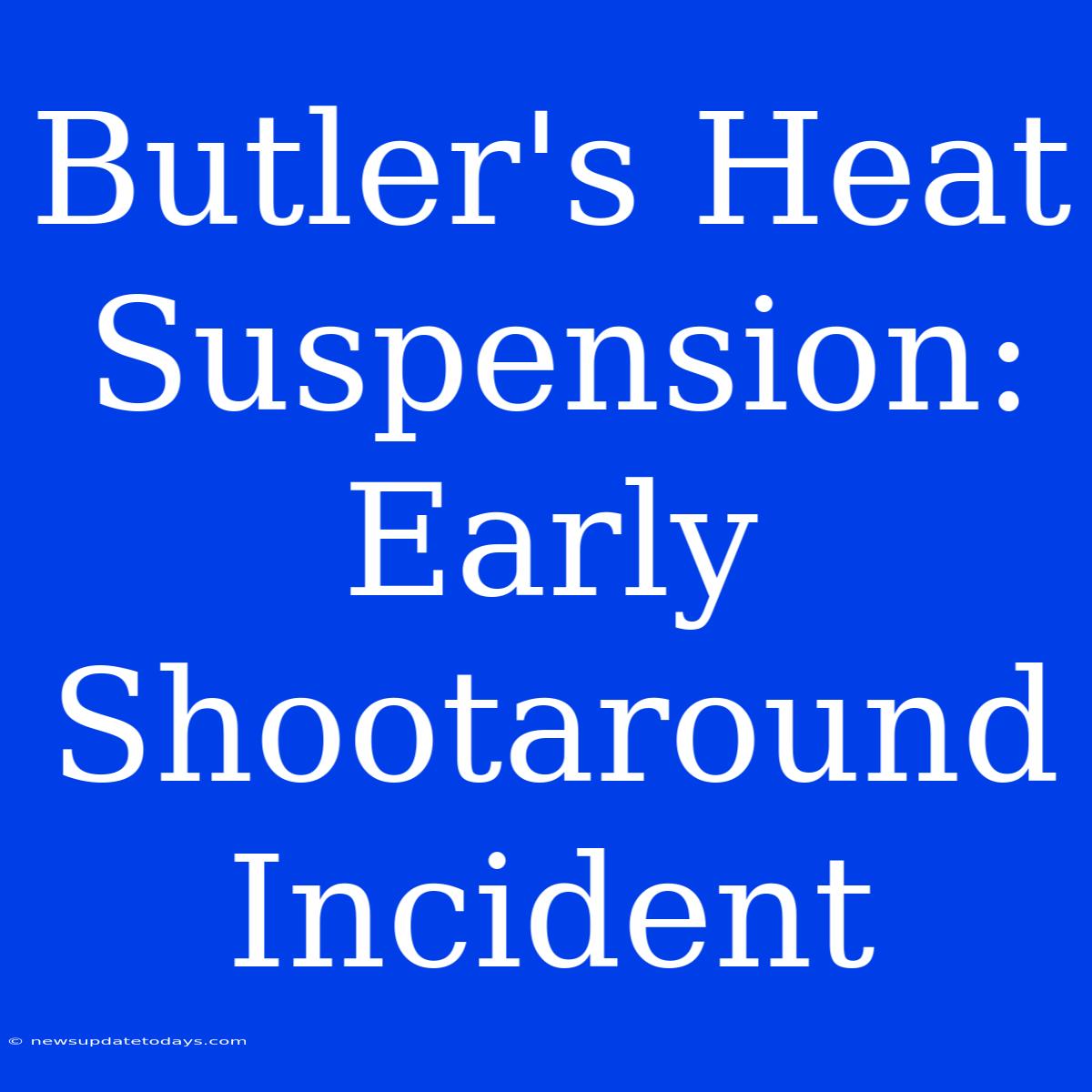 Butler's Heat Suspension:  Early Shootaround Incident