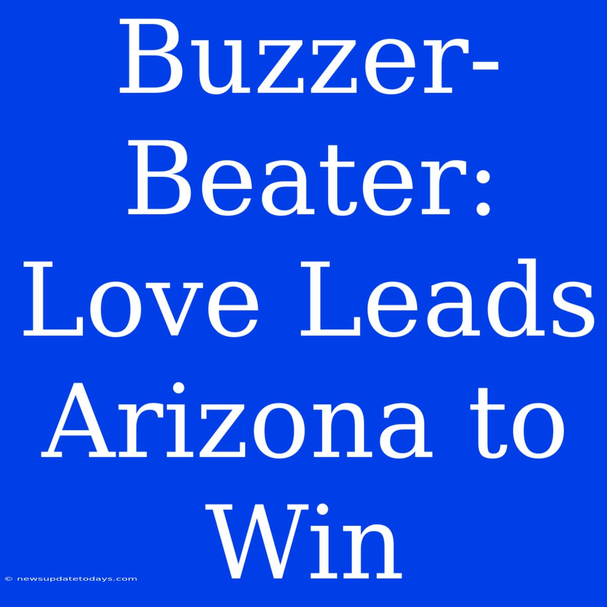 Buzzer-Beater: Love Leads Arizona To Win