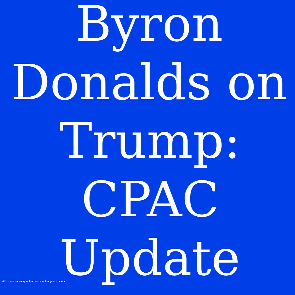 Byron Donalds On Trump: CPAC Update