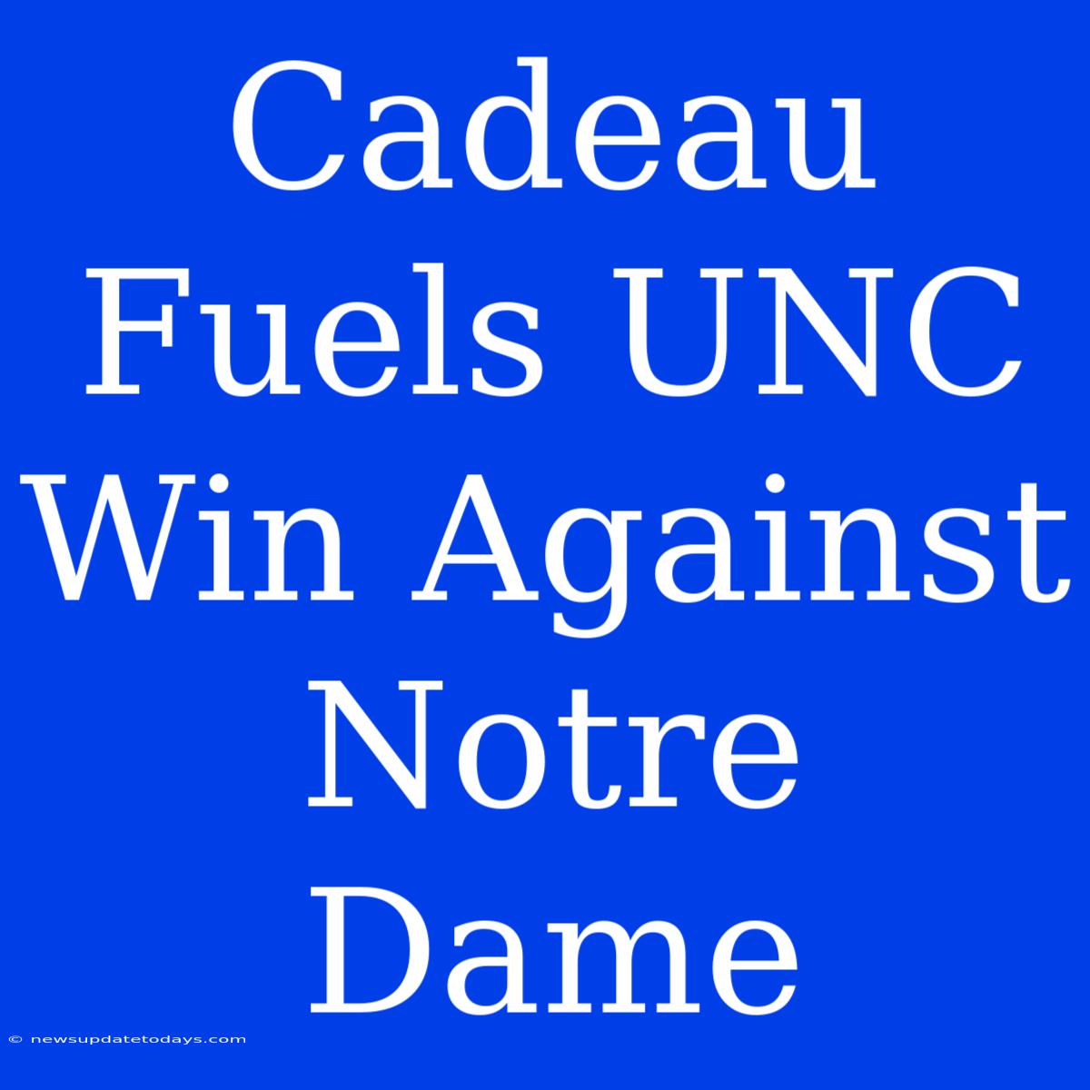 Cadeau Fuels UNC Win Against Notre Dame