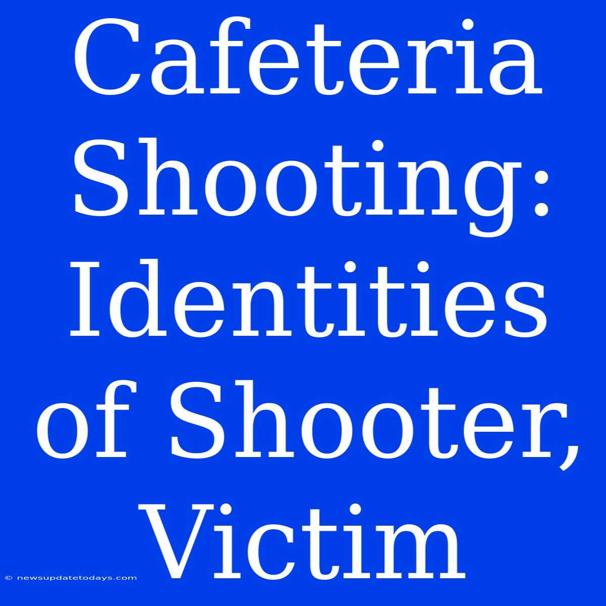 Cafeteria Shooting: Identities Of Shooter, Victim