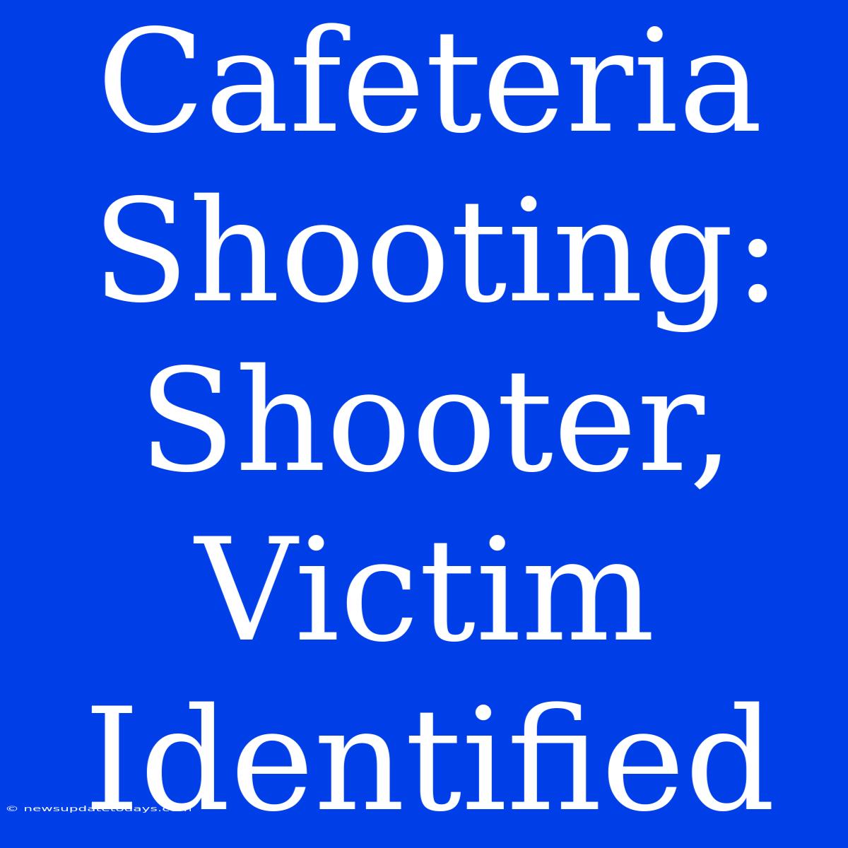 Cafeteria Shooting: Shooter, Victim Identified