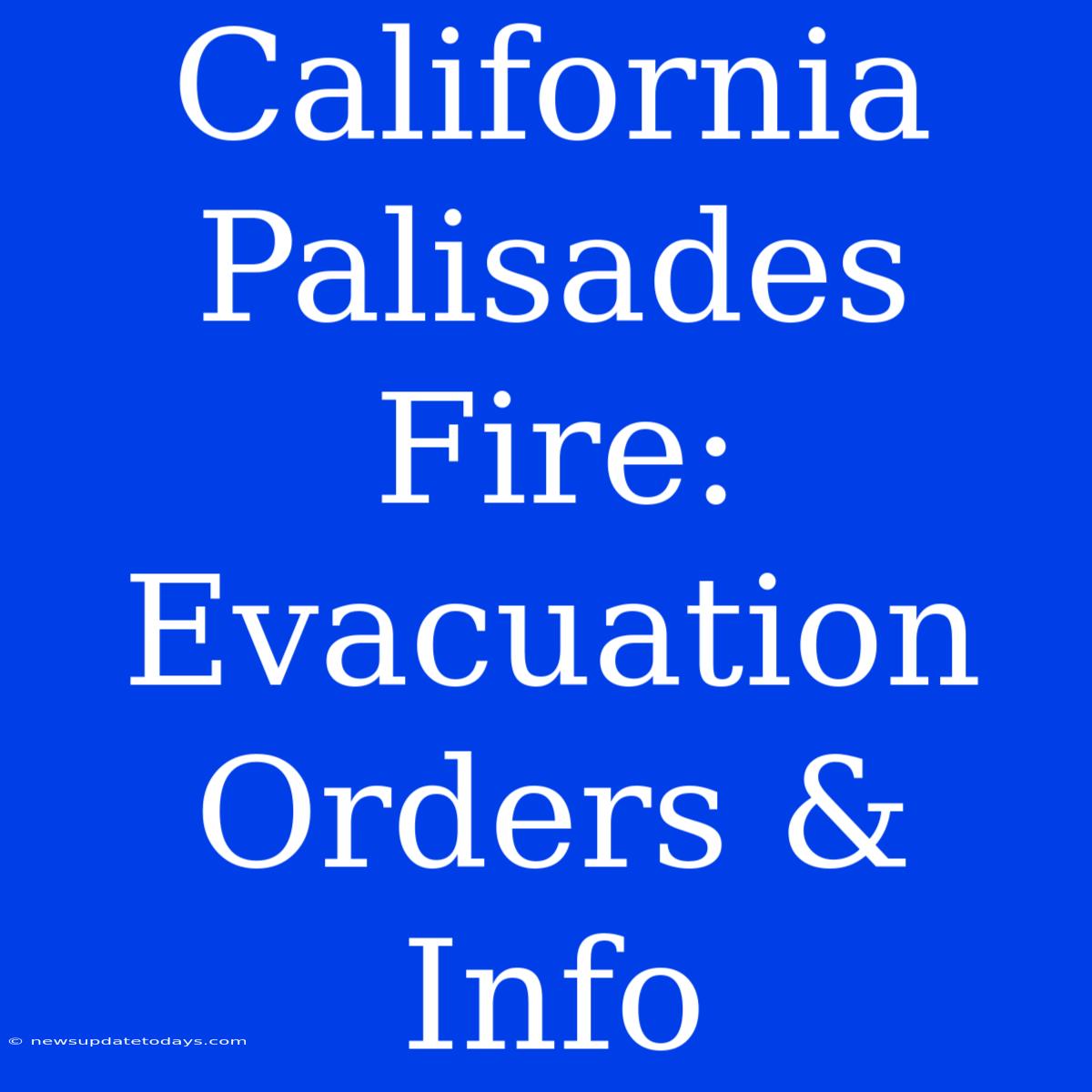 California Palisades Fire: Evacuation Orders & Info