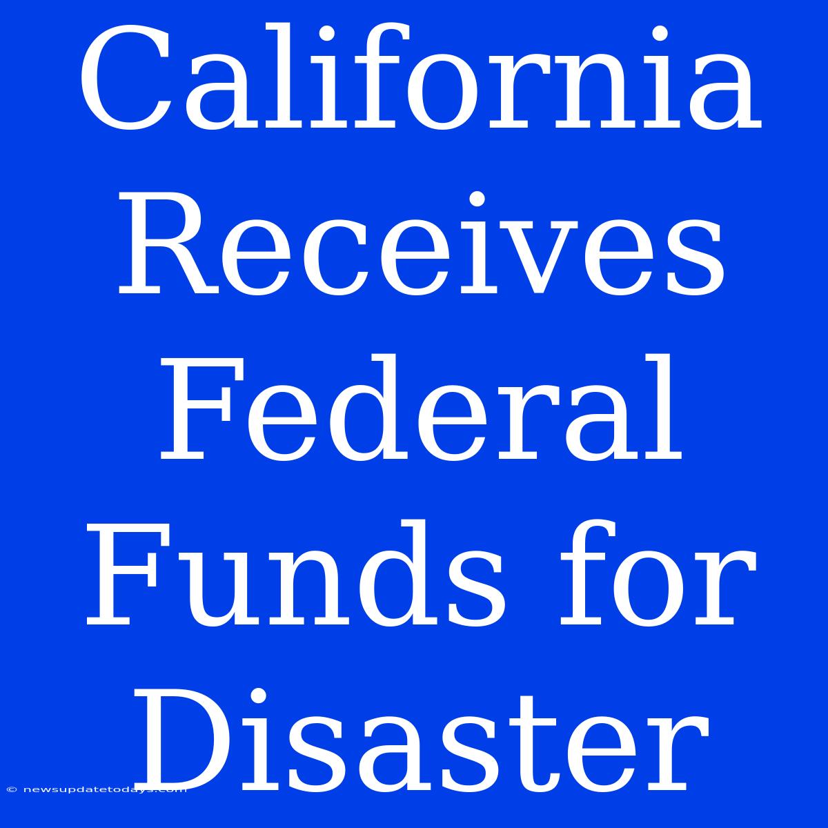 California Receives Federal Funds For Disaster