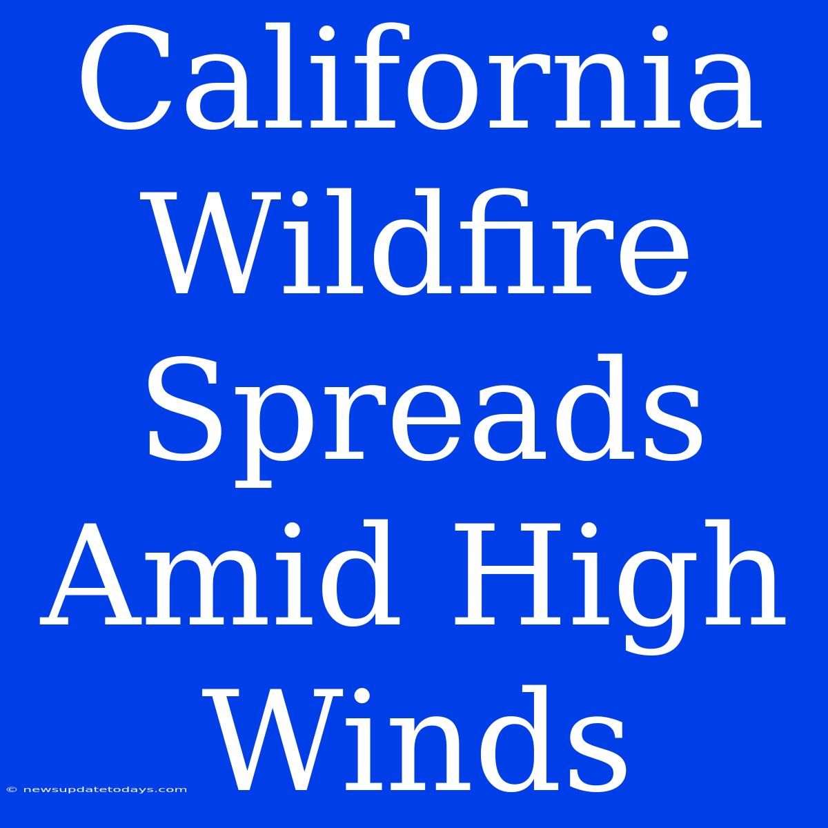 California Wildfire Spreads Amid High Winds