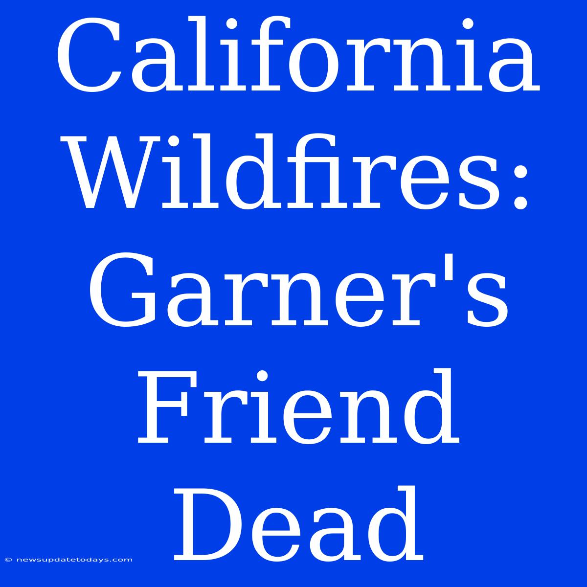 California Wildfires: Garner's Friend Dead