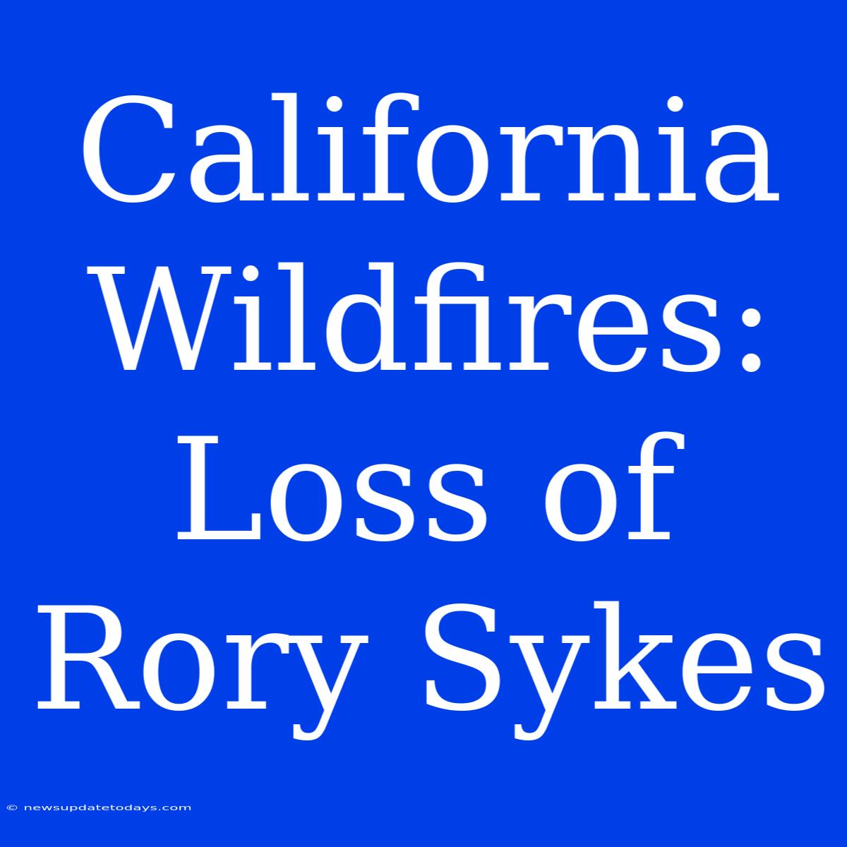 California Wildfires: Loss Of Rory Sykes