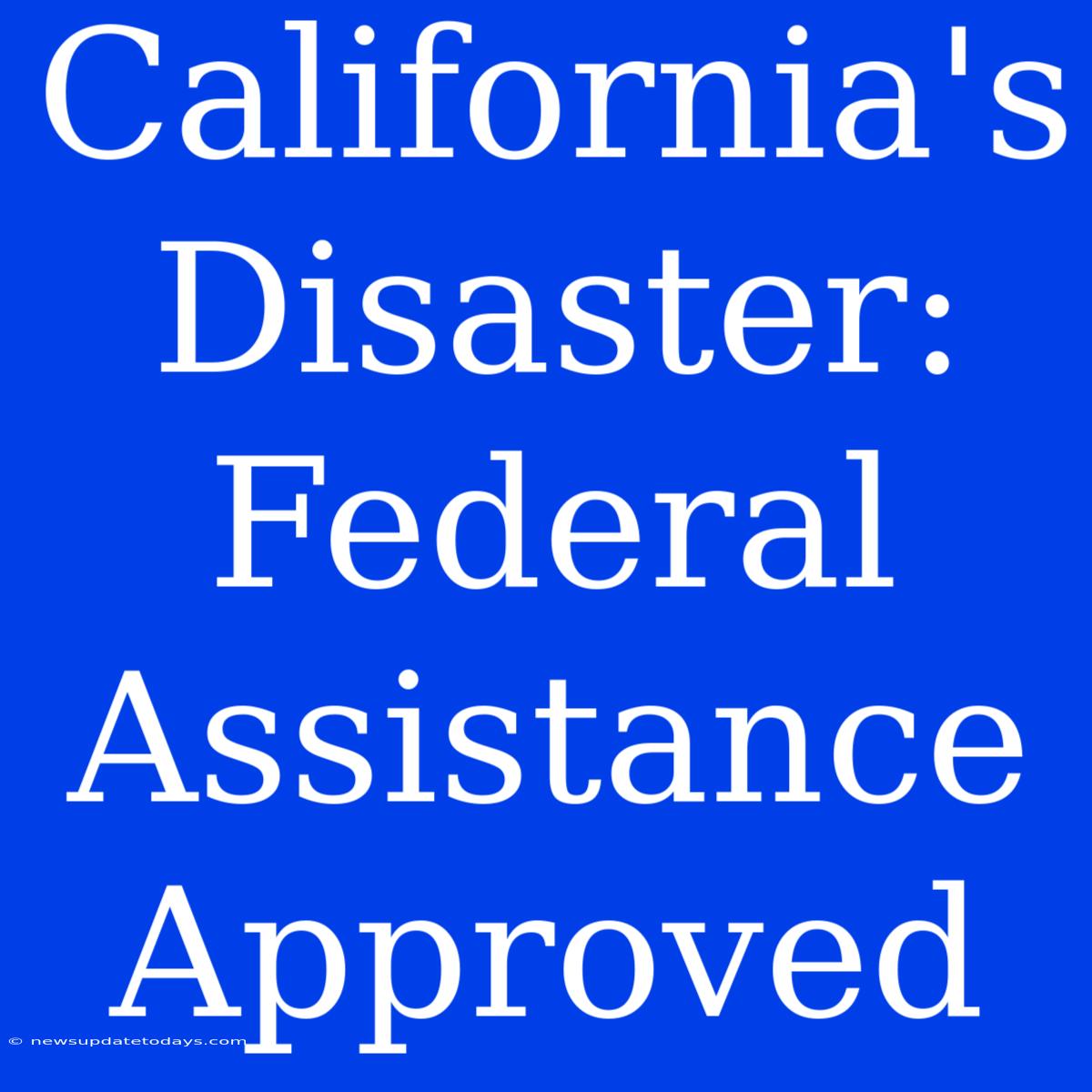 California's Disaster: Federal Assistance Approved