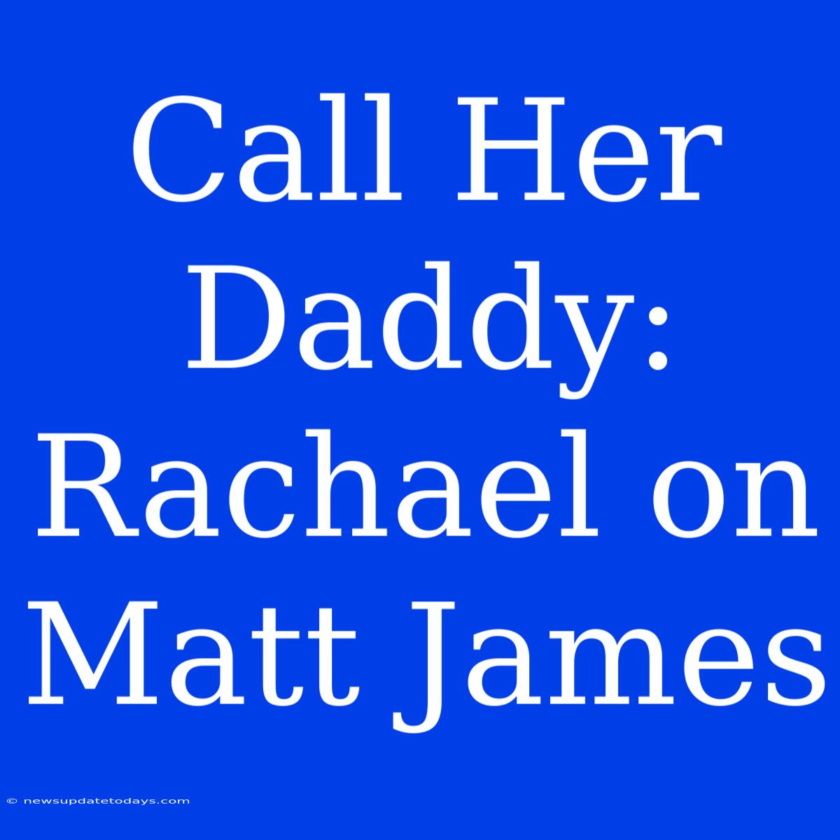 Call Her Daddy: Rachael On Matt James