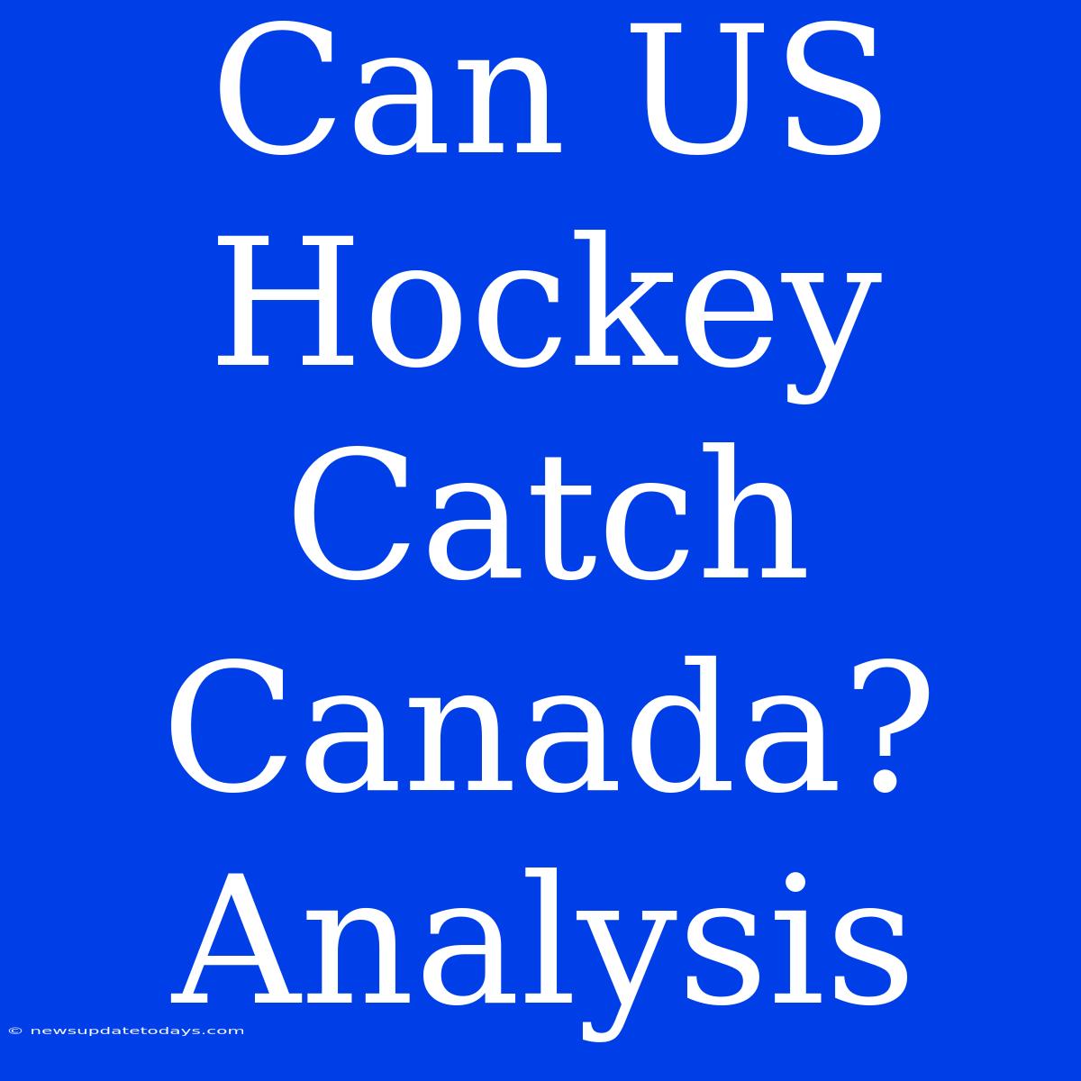 Can US Hockey Catch Canada? Analysis