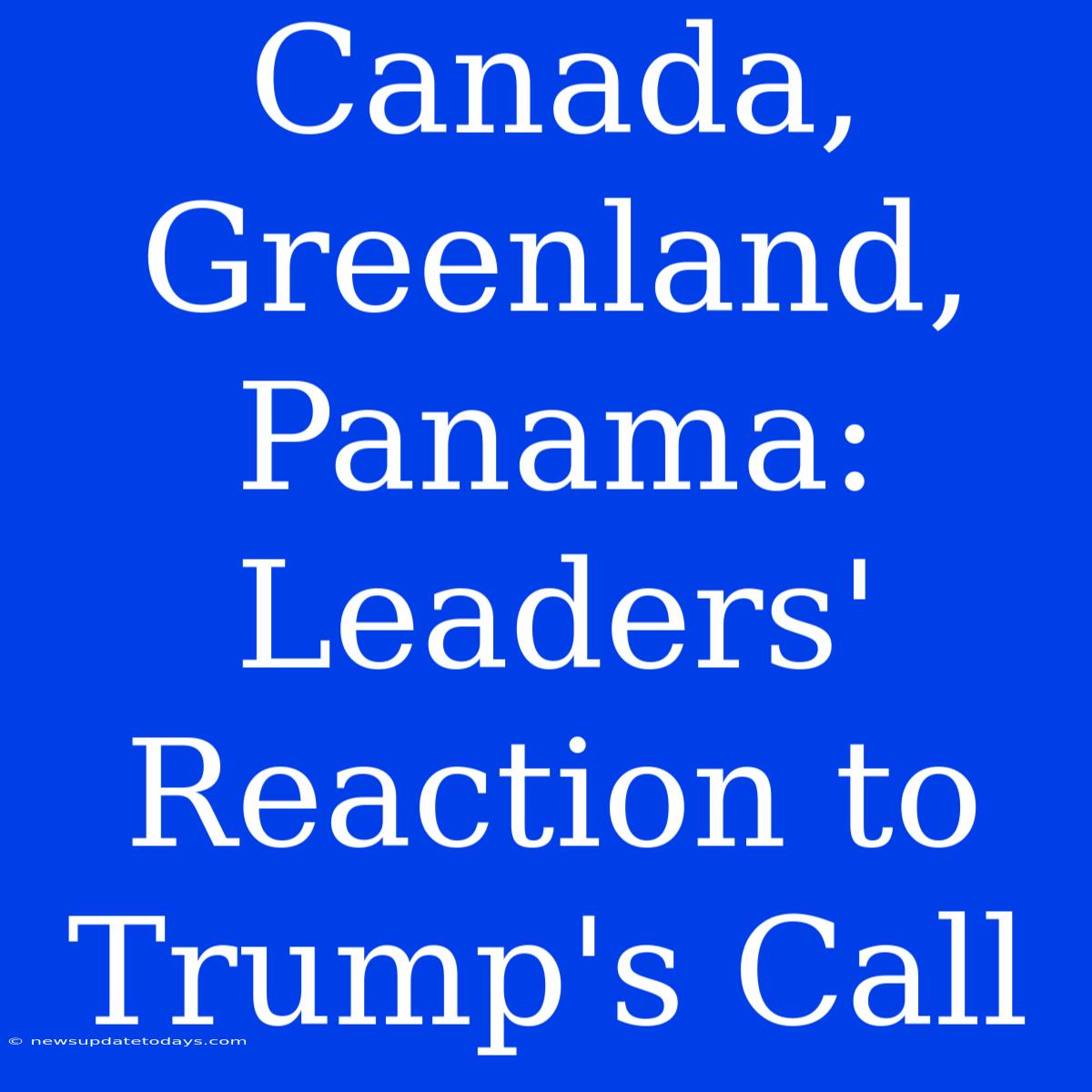 Canada, Greenland, Panama: Leaders' Reaction To Trump's Call