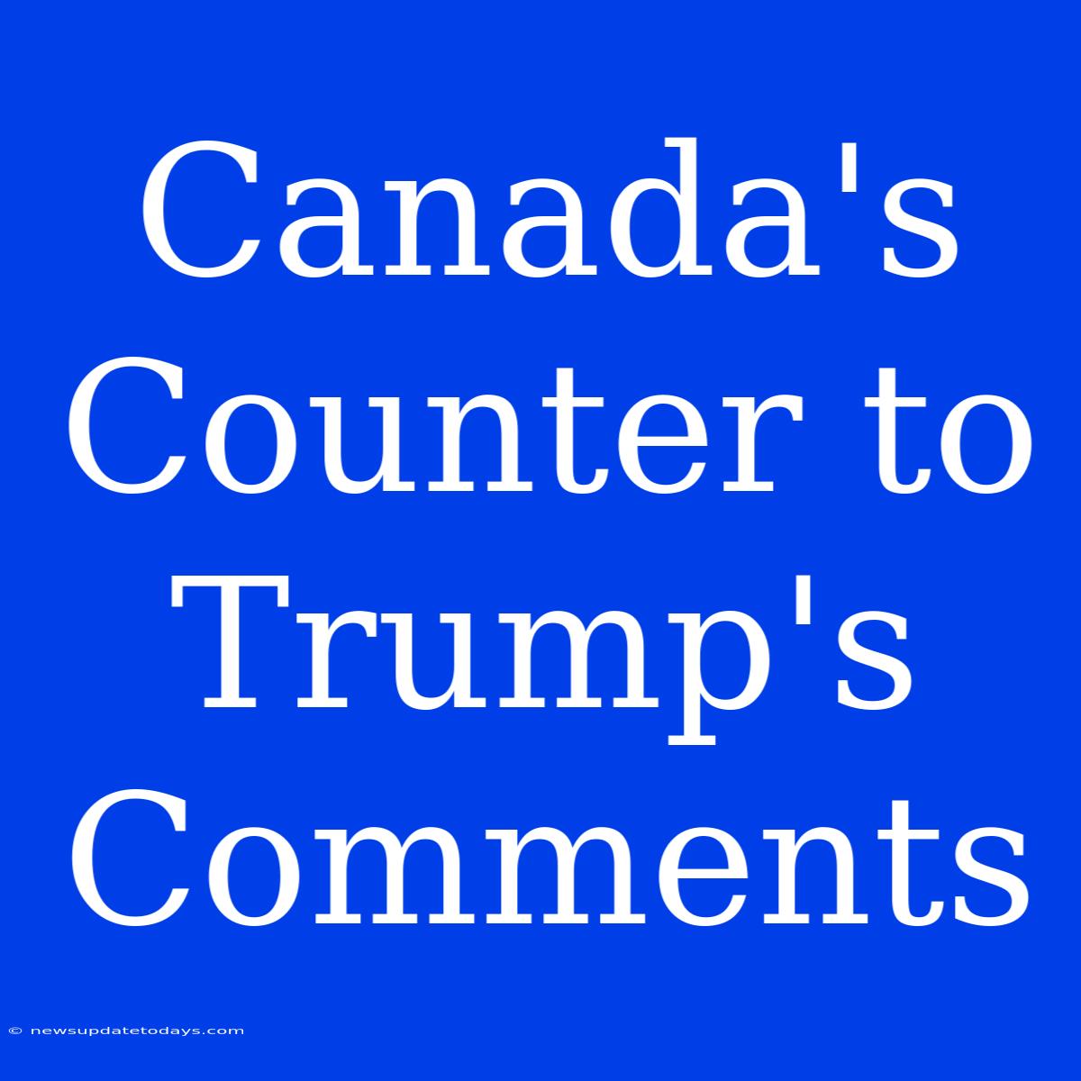 Canada's Counter To Trump's Comments