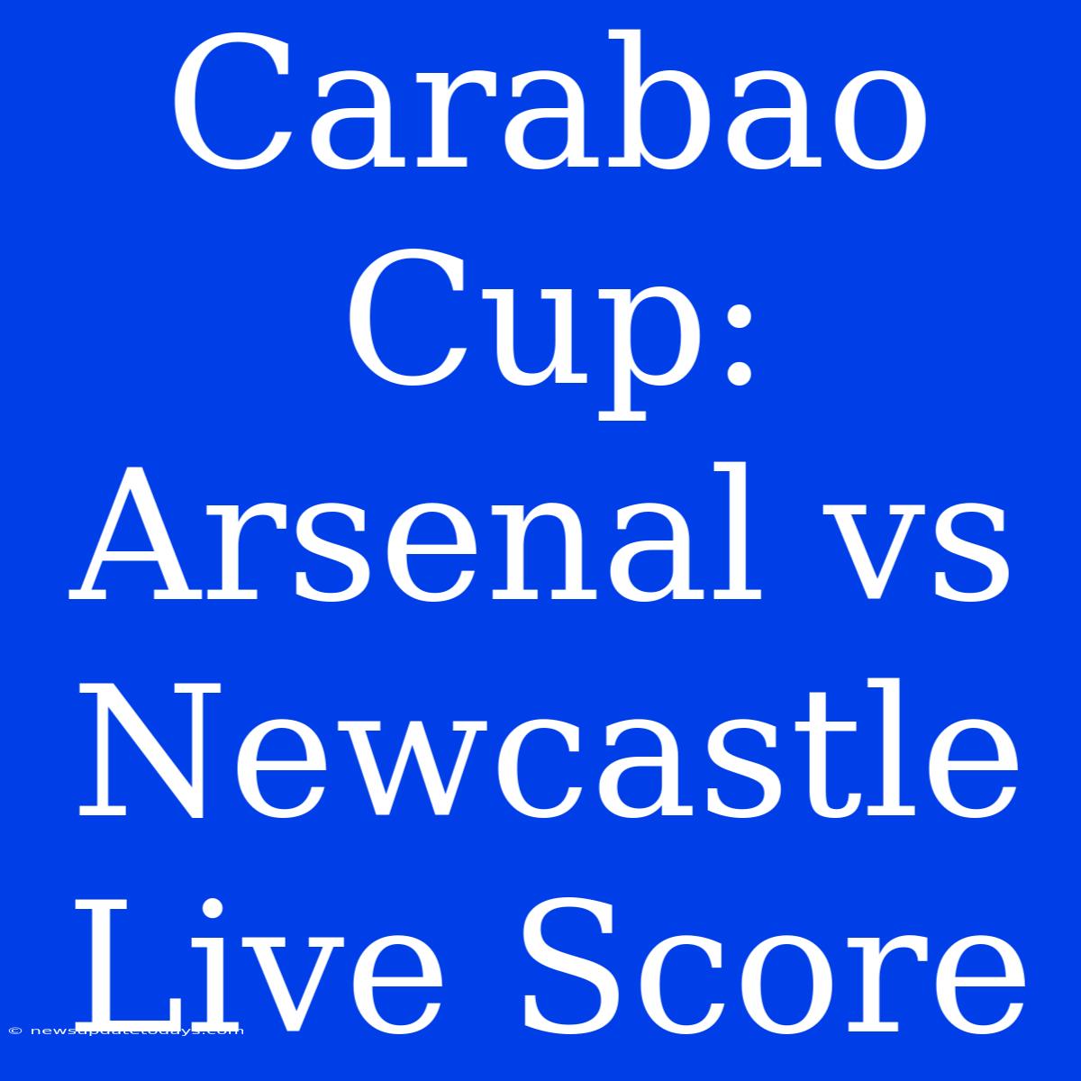 Carabao Cup: Arsenal Vs Newcastle Live Score