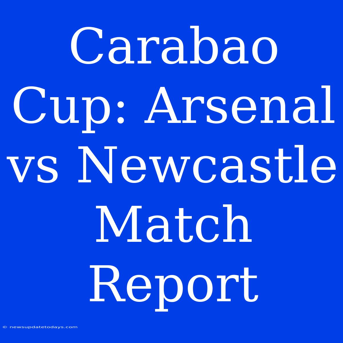 Carabao Cup: Arsenal Vs Newcastle Match Report