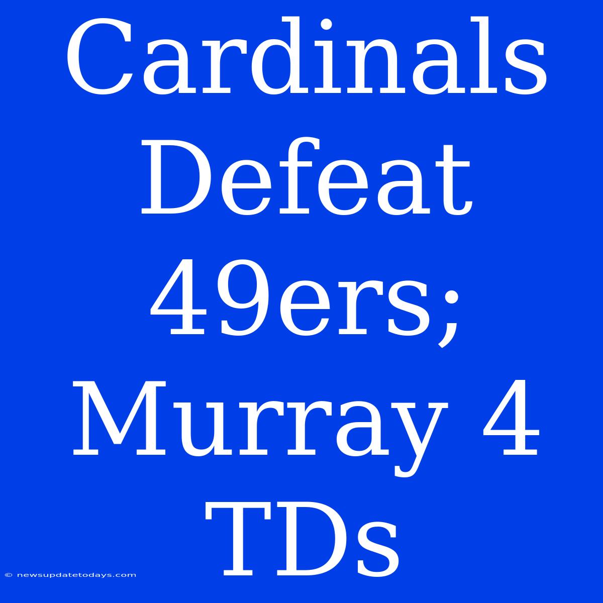 Cardinals Defeat 49ers; Murray 4 TDs