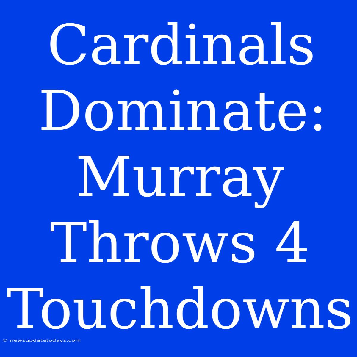 Cardinals Dominate: Murray Throws 4 Touchdowns