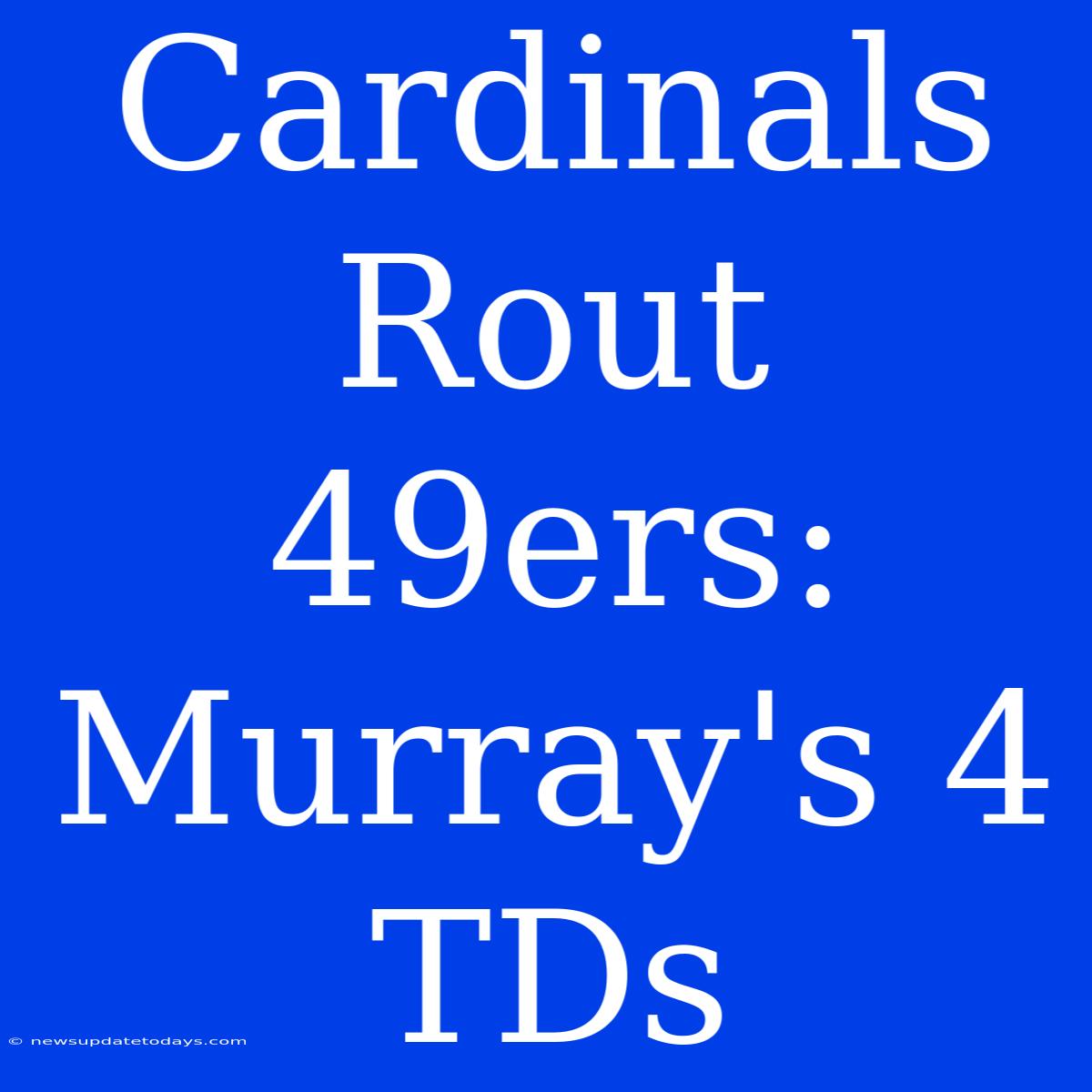 Cardinals Rout 49ers: Murray's 4 TDs