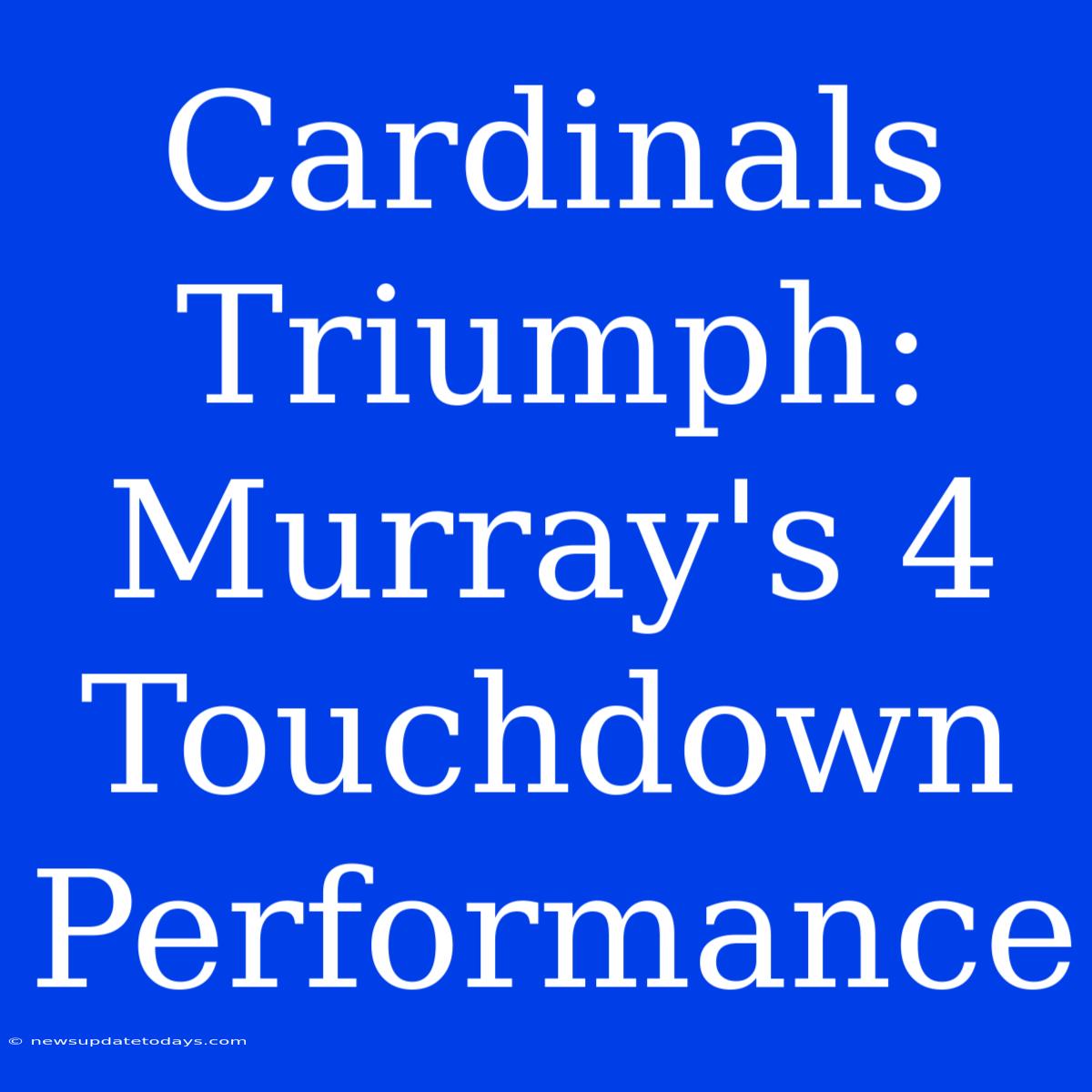 Cardinals Triumph: Murray's 4 Touchdown Performance