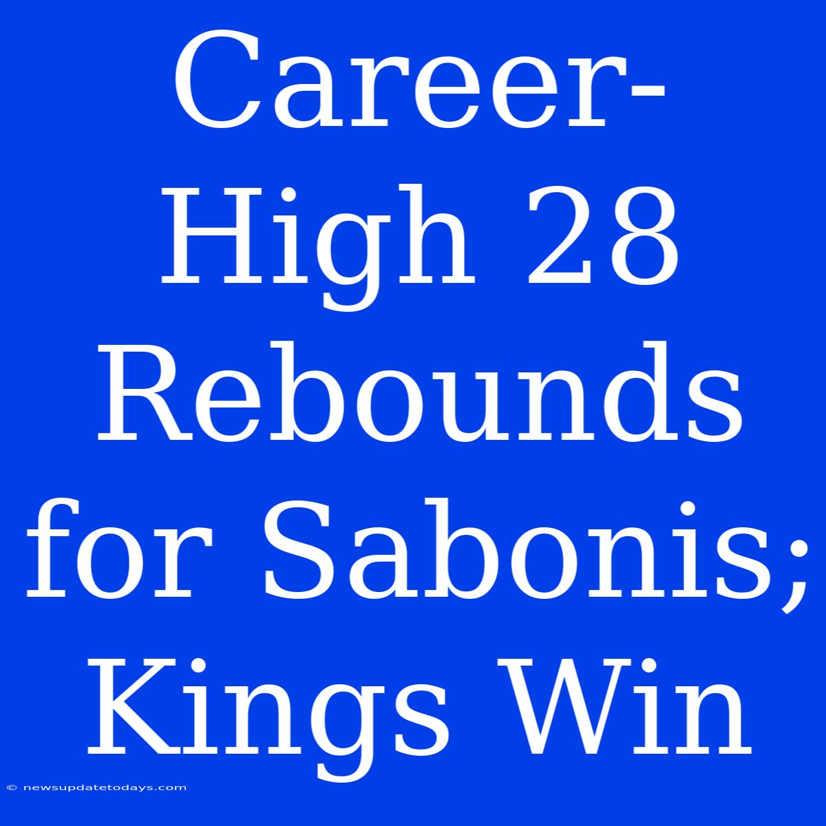 Career-High 28 Rebounds For Sabonis; Kings Win