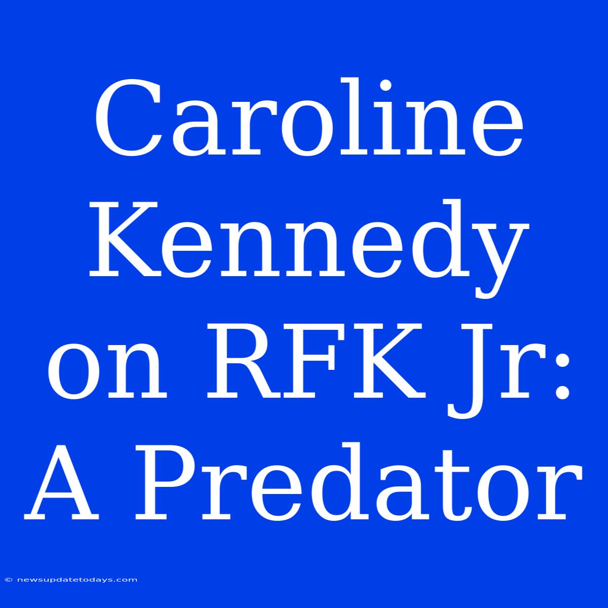 Caroline Kennedy On RFK Jr: A Predator