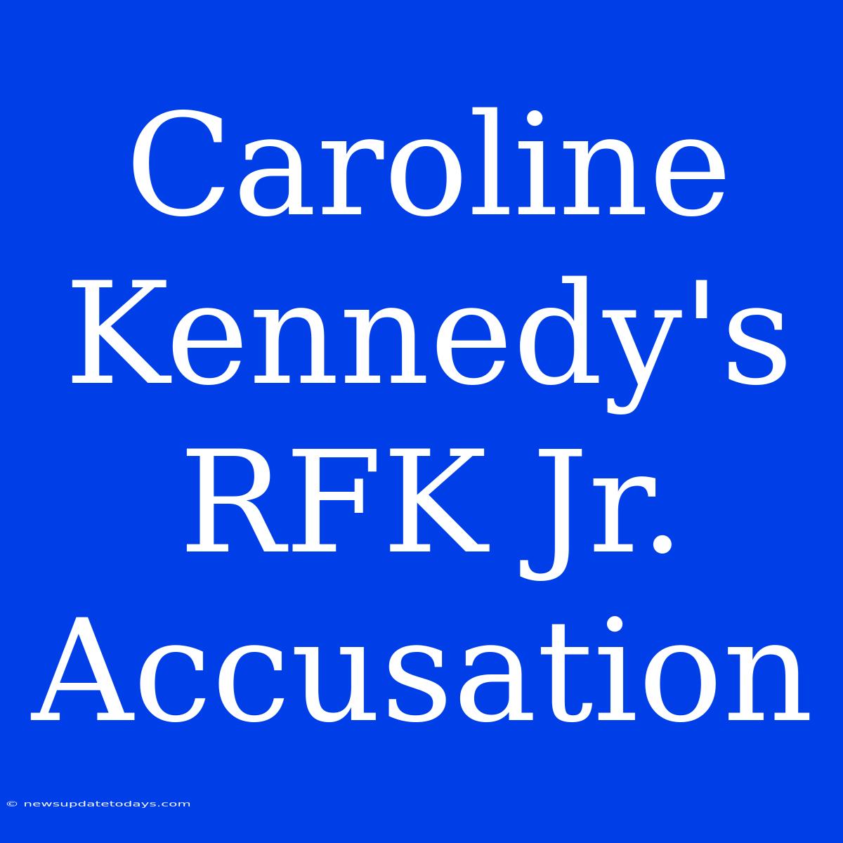 Caroline Kennedy's RFK Jr. Accusation