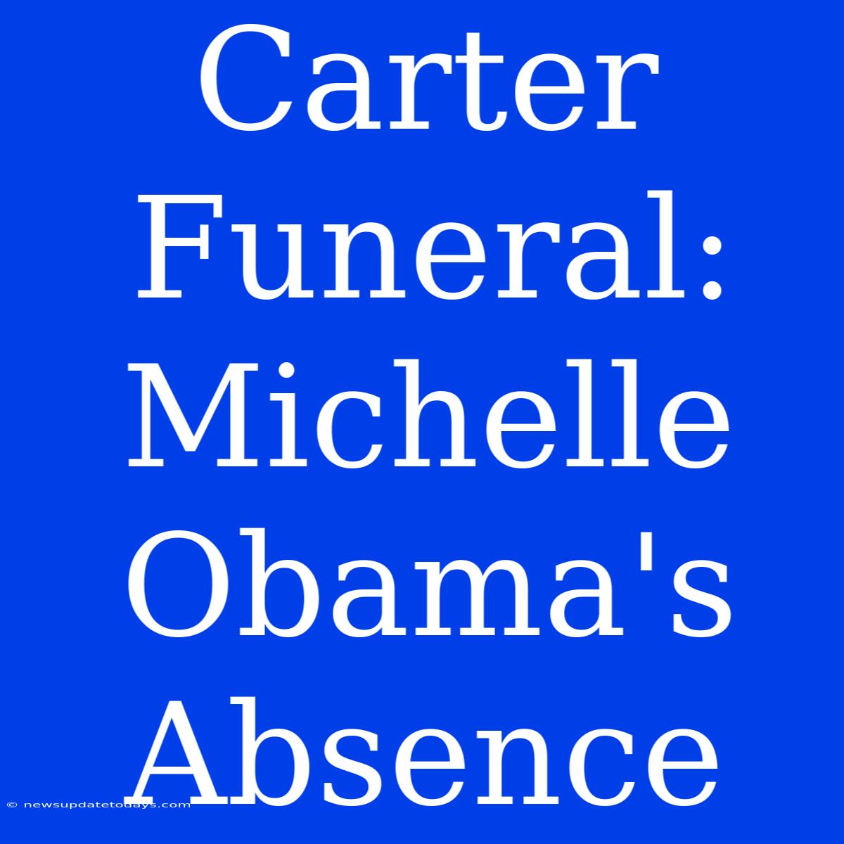 Carter Funeral: Michelle Obama's Absence