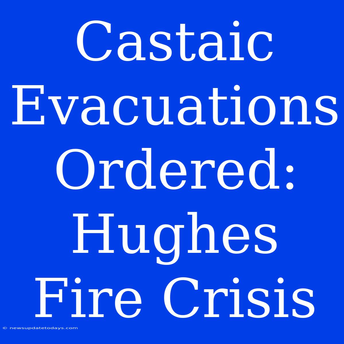 Castaic Evacuations Ordered: Hughes Fire Crisis