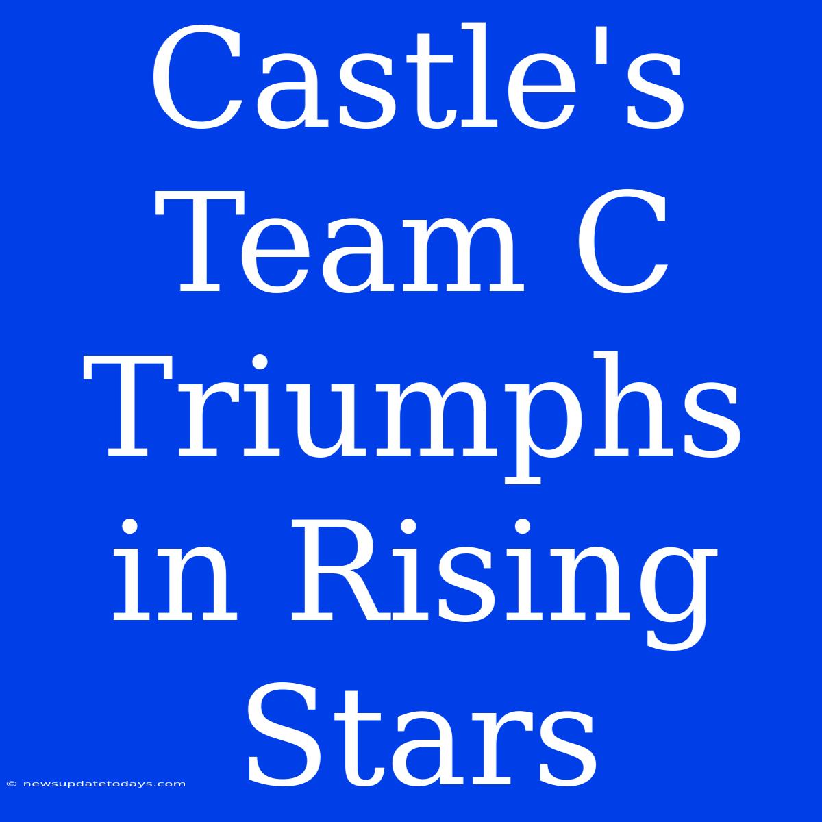 Castle's Team C Triumphs In Rising Stars