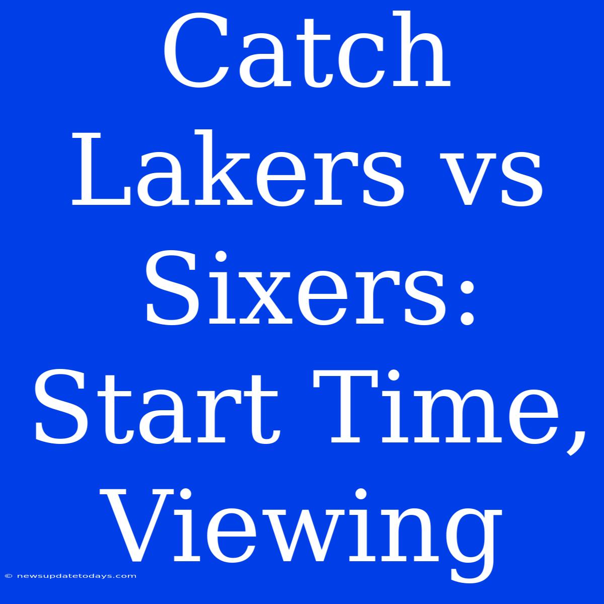 Catch Lakers Vs Sixers: Start Time, Viewing