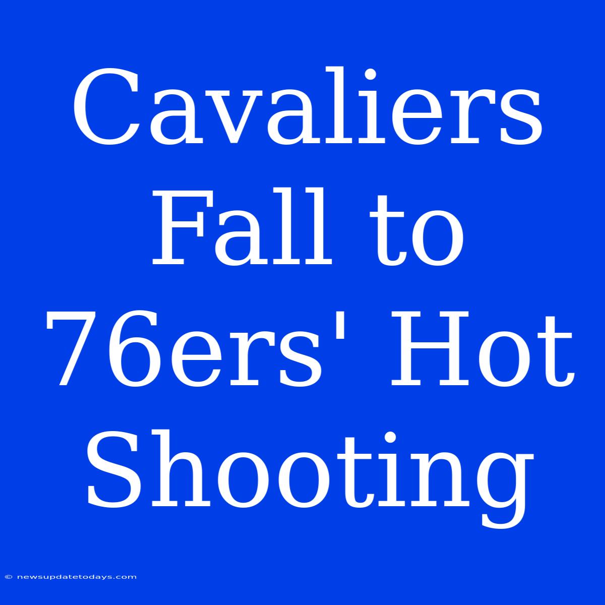 Cavaliers Fall To 76ers' Hot Shooting