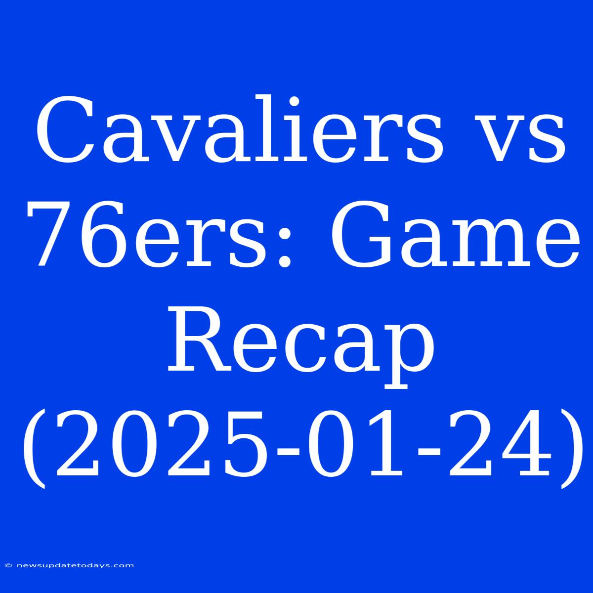 Cavaliers Vs 76ers: Game Recap (2025-01-24)