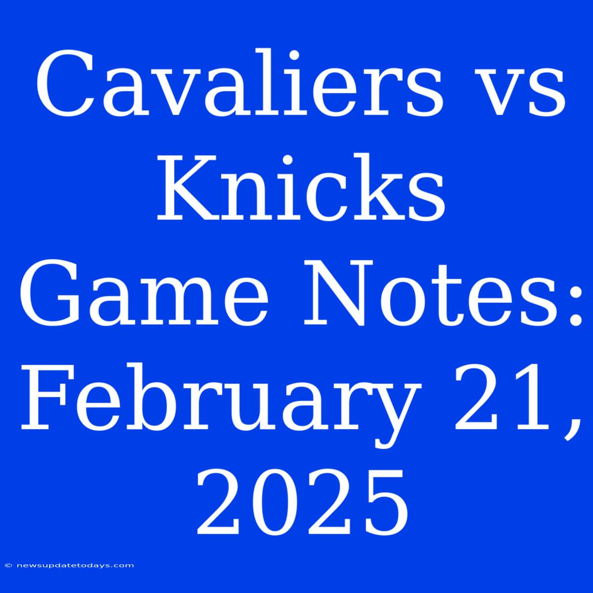 Cavaliers Vs Knicks Game Notes: February 21, 2025