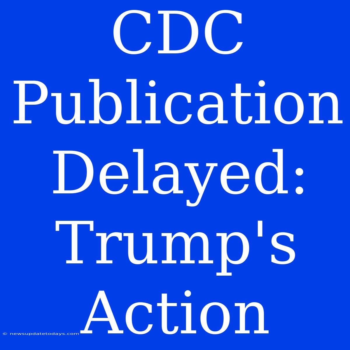 CDC Publication Delayed: Trump's Action