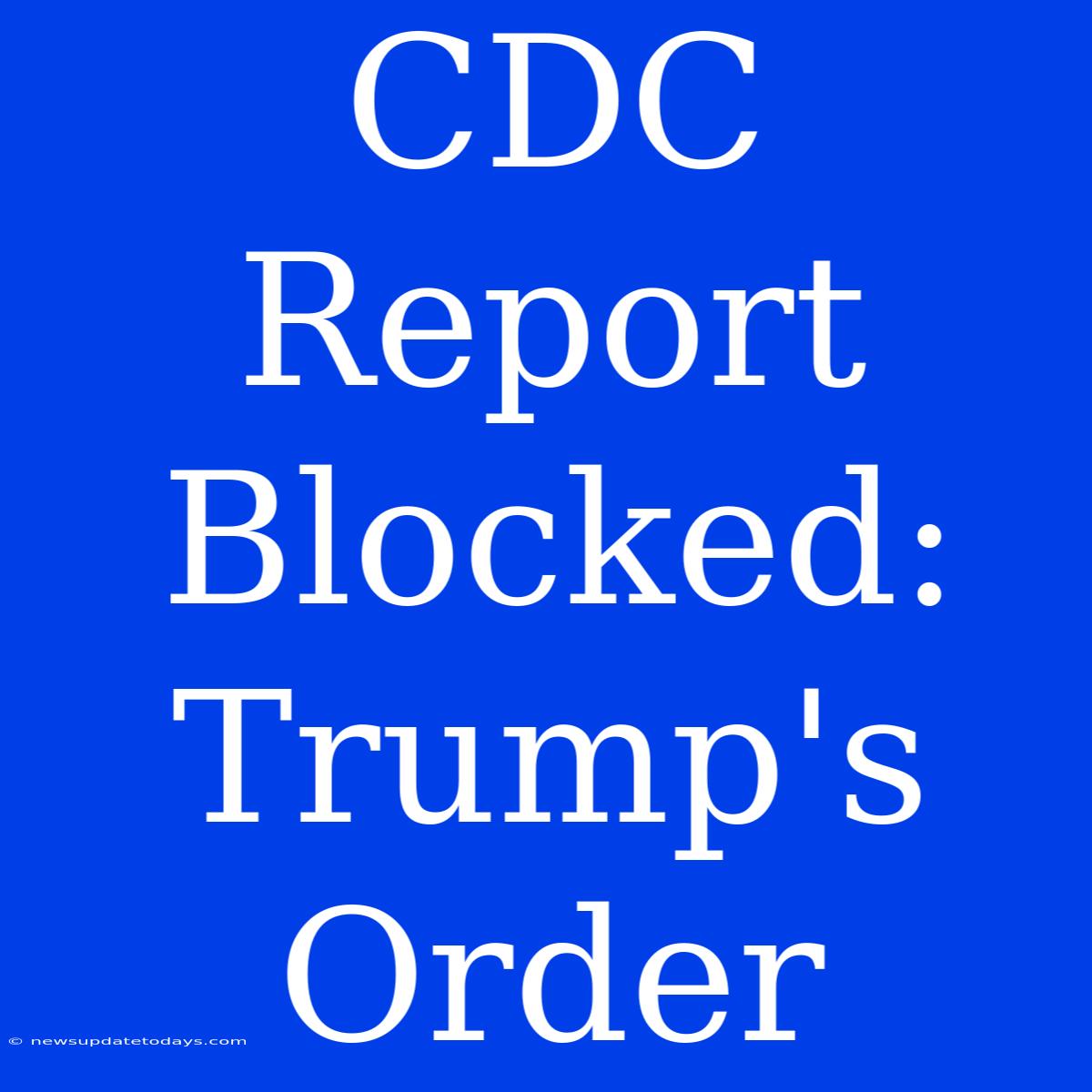 CDC Report Blocked: Trump's Order